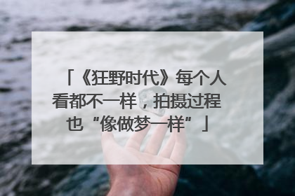《狂野时代》每个人看都不一样，拍摄过程也“像做梦一样”