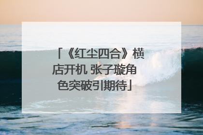 《红尘四合》横店开机 张子璇角色突破引期待