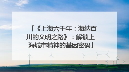 《上海六千年：海纳百川的文明之路》：解锁上海城市精神的基因密码