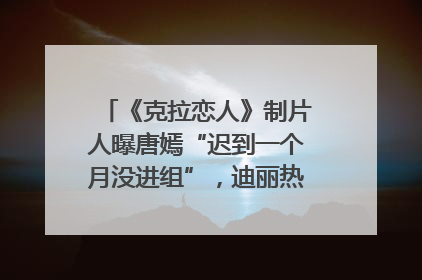 《克拉恋人》制片人曝唐嫣“迟到一个月没进组”，迪丽热巴险些被替换！刚刚，唐嫣方最新发声