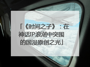 《时间之子》：在神话IP浪潮中突围的国漫原创之光