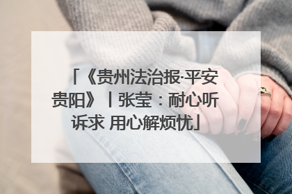 《贵州法治报·平安贵阳》丨张莹：耐心听诉求 用心解烦忧