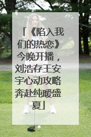 《陷入我们的热恋》今晚开播，刘浩存王安宇心动攻略奔赴纯暧盛夏