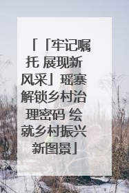 「牢记嘱托 展现新风采」瑶寨解锁乡村治理密码 绘就乡村振兴新图景