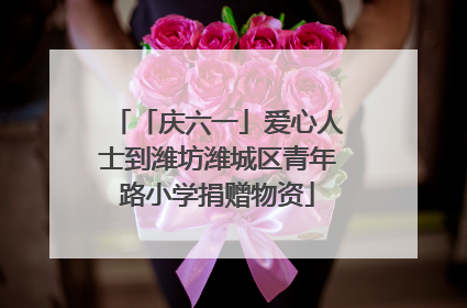 「庆六一」爱心人士到潍坊潍城区青年路小学捐赠物资