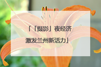 「摄影」夜经济激发兰州新活力