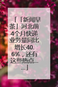 「新闻早茶」河北前4个月快递业务量同比增长40.6%，还有这些热点……