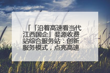 「沿着高速看当代江西国企」婺源收费站综合服务站：创新服务模式，点亮高速出行新体验