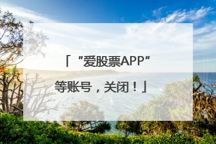 “爱股票APP”等账号，关闭！