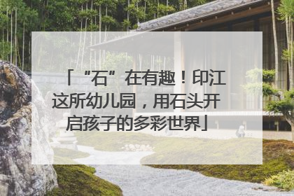 “石”在有趣！印江这所幼儿园，用石头开启孩子的多彩世界