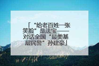 “给老百姓一张笑脸”是法宝——对话全国“最美基层民警”孙建豪