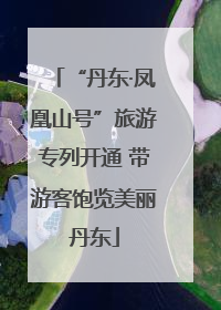 “丹东·凤凰山号”旅游专列开通 带游客饱览美丽丹东