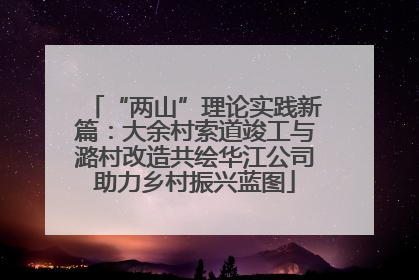 “两山”理论实践新篇：大余村索道竣工与潞村改造共绘华江公司助力乡村振兴蓝图