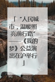 “人民城市，温暖照亮前行路”——《我的梦》公益演出在沪举行