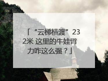 “云梯横渡”232米 这里的牛娃臂力咋这么强？