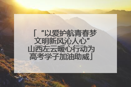 “以爱护航青春梦 文明新风沁人心”山西左云暖心行动为高考学子加油助威