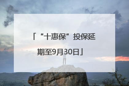 “十惠保”投保延期至9月30日
