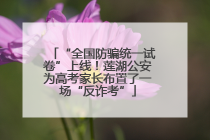 “全国防骗统一试卷”上线！莲湖公安为高考家长布置了一场“反诈考”
