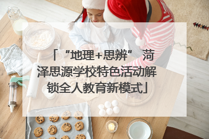 “地理+思辨” 菏泽思源学校特色活动解锁全人教育新模式