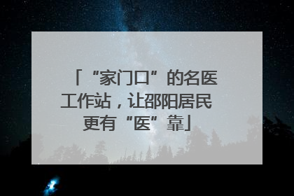 “家门口”的名医工作站，让邵阳居民更有“医”靠