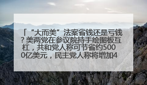 “大而美”法案省钱还是亏钱？美两党在参议院持手绘图板互杠，共和党人称可节省约5000亿美元，民主党人称将增加4.45万亿美元赤字