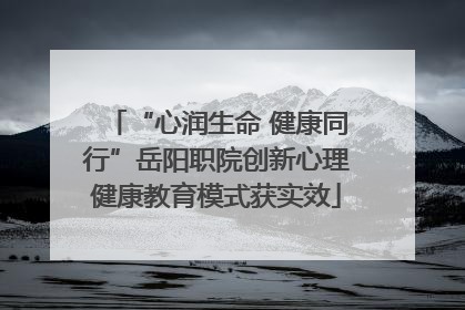 “心润生命 健康同行”岳阳职院创新心理健康教育模式获实效