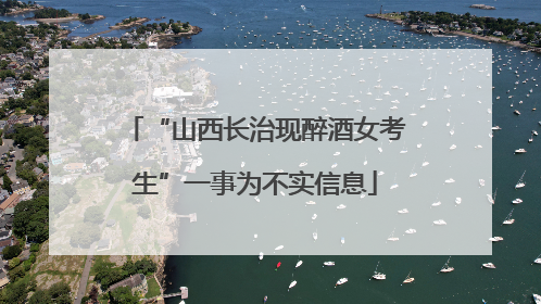 “山西长治现醉酒女考生”一事为不实信息