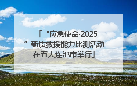 “应急使命·2025”新质救援能力比测活动在五大连池市举行