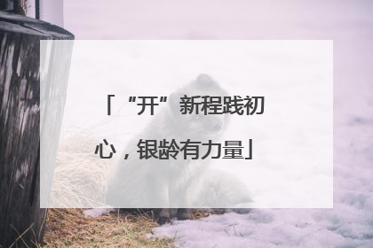“开”新程践初心，银龄有力量