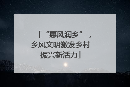 “惠风润乡”，乡风文明激发乡村振兴新活力