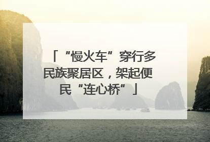 “慢火车”穿行多民族聚居区，架起便民“连心桥”
