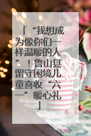 “我想成为像你们一样温暖的人”！鲁山县留守困境儿童喜收“六一”暖心礼