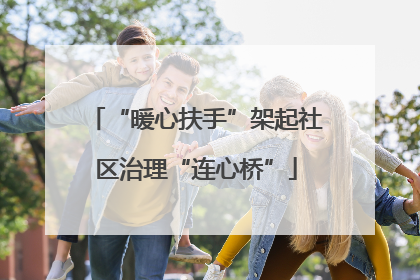 “暖心扶手”架起社区治理“连心桥”