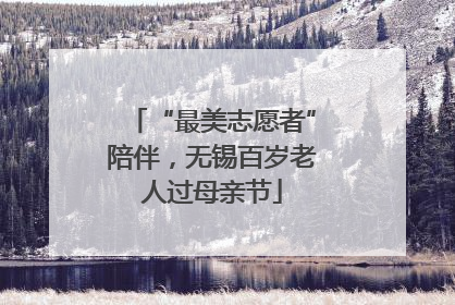 “最美志愿者”陪伴，无锡百岁老人过母亲节