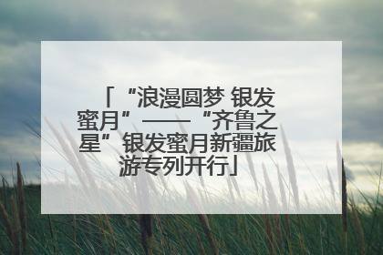 “浪漫圆梦 银发蜜月”——“齐鲁之星”银发蜜月新疆旅游专列开行
