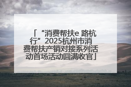 “消费帮扶e 路杭行”2025杭州市消费帮扶产销对接系列活动首场活动圆满收官