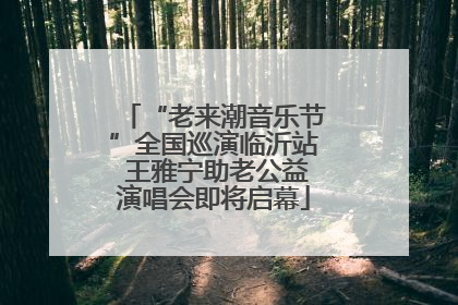 “老来潮音乐节”全国巡演临沂站 王雅宁助老公益演唱会即将启幕