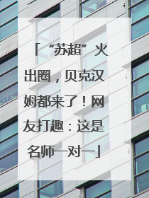 “苏超”火出圈，贝克汉姆都来了！网友打趣：这是名师一对一