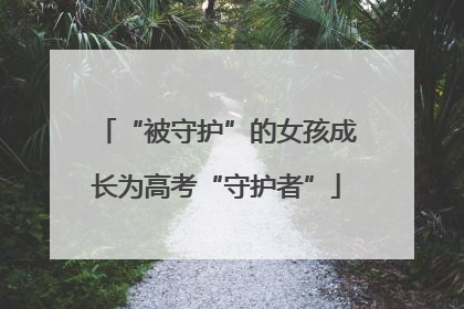 “被守护”的女孩成长为高考“守护者”