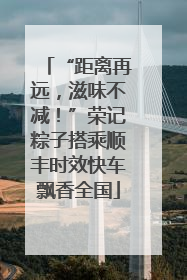 “距离再远，滋味不减！”荣记粽子搭乘顺丰时效快车飘香全国
