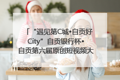 “遇见第C城•自贡好City”自贡银行杯•自贡第六届原创短视频大赛获奖名单出炉｜美好生活有“盐”味