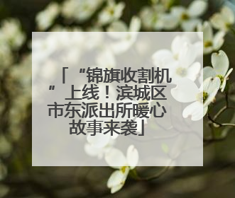 “锦旗收割机”上线！滨城区市东派出所暖心故事来袭