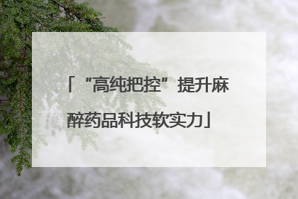 “高纯把控”提升麻醉药品科技软实力