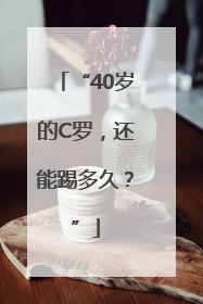 “40岁的C罗，还能踢多久？”