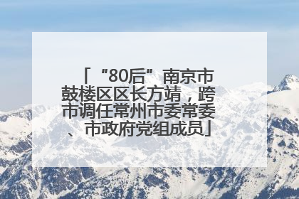“80后”南京市鼓楼区区长方靖，跨市调任常州市委常委、市政府党组成员