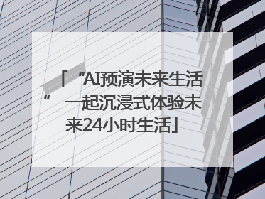 “AI预演未来生活” 一起沉浸式体验未来24小时生活