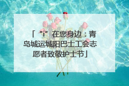 “i”在您身边：青岛城运城阳巴士工会志愿者致敬护士节