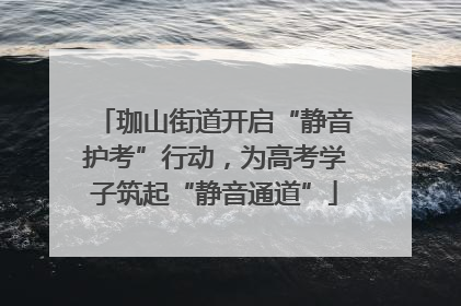 珈山街道开启“静音护考”行动，为高考学子筑起“静音通道”
