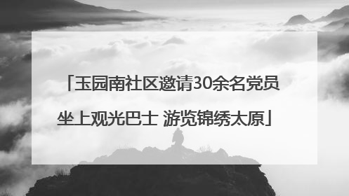 玉园南社区邀请30余名党员坐上观光巴士 游览锦绣太原