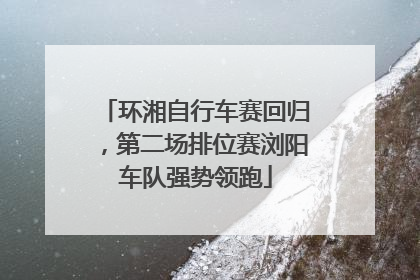 环湘自行车赛回归，第二场排位赛浏阳车队强势领跑